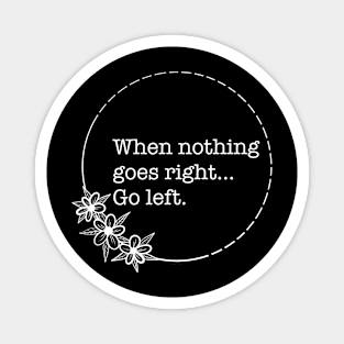 When Nothing Goes Right Go Left - Quotes collection Magnet